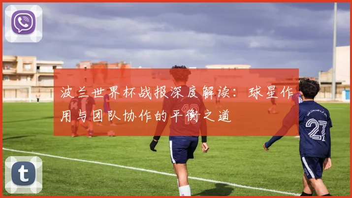 波兰世界杯战报深度解读：球星作用与团队协作的平衡之道