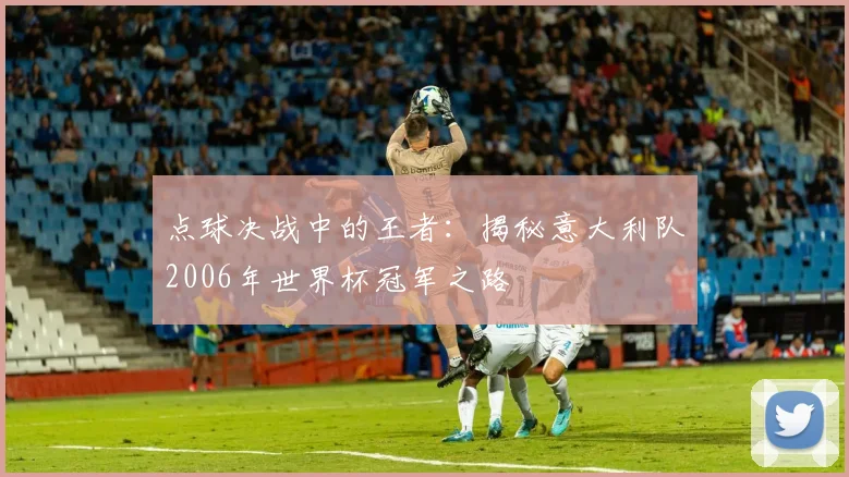 点球决战中的王者：揭秘意大利队2006年世界杯冠军之路