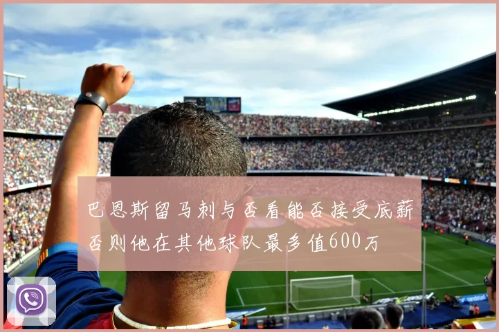 巴恩斯留马刺与否看能否接受底薪否则他在其他球队最多值600万