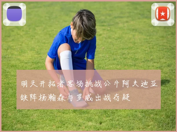 明天开拓者客场挑战公牛阿夫迪亚缺阵杨瀚森与罗威出战存疑