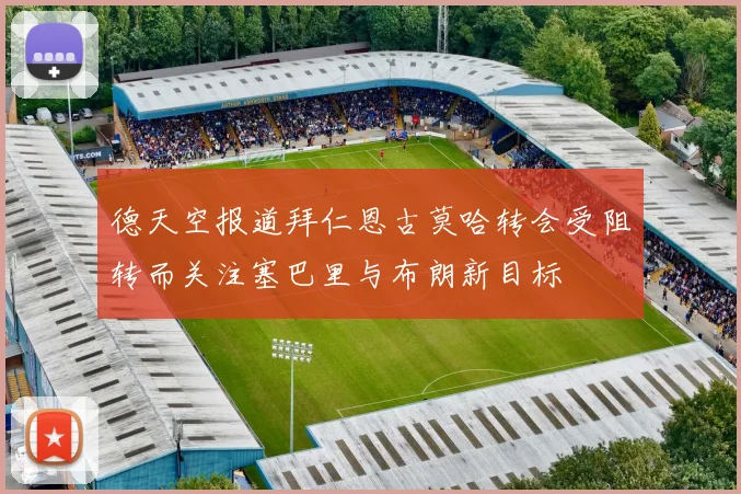 德天空报道拜仁恩古莫哈转会受阻转而关注塞巴里与布朗新目标