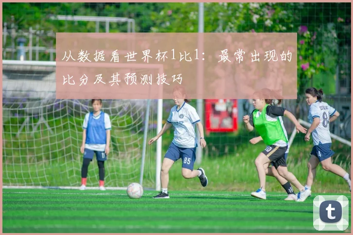 从数据看世界杯1比1：最常出现的比分及其预测技巧